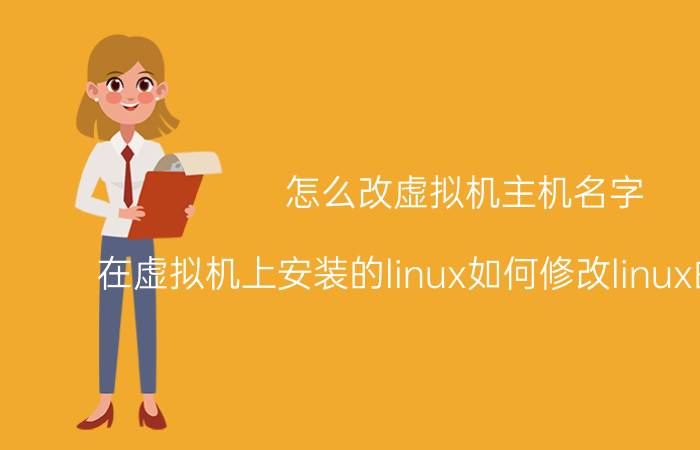 怎么改虚拟机主机名字 在虚拟机上安装的linux如何修改linux的主机名？